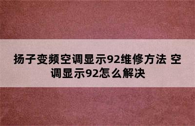 扬子变频空调显示92维修方法 空调显示92怎么解决